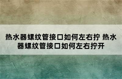 热水器螺纹管接口如何左右拧 热水器螺纹管接口如何左右拧开